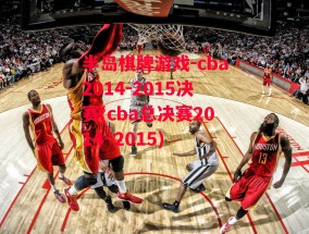 半岛棋牌游戏-cba2014-2015决赛(cba总决赛2014~2015)