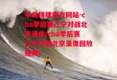 半岛棋牌官方网站-cba季后赛辽宁对战北京录像(cba季后赛辽宁对战北京录像回放视频)