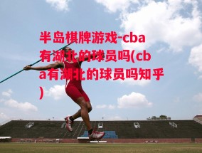 半岛棋牌游戏-cba有湖北的球员吗(cba有湖北的球员吗知乎)